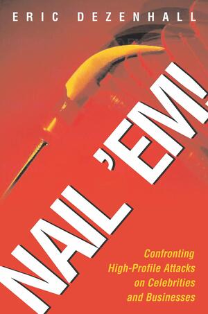 Nail 'Em!: Confronting High-Profile Attacks on Celebrities & Businesses by Eric Dezenhall