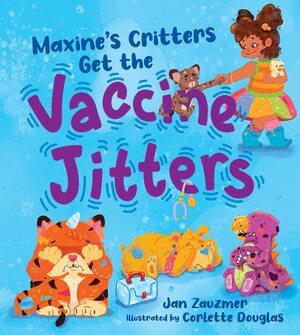 Maxine's Critters Get the Vaccine Jitters: A cheerful and encouraging story to soothe kids' covid vaccine fears by Jan Zauzmer, Corlette Douglas