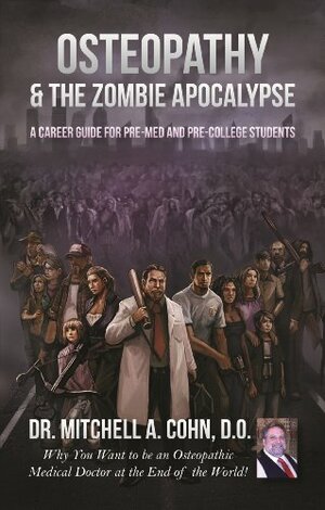 Osteopathy and the Zombie Apocalypse: A Career Guide for Pre-Med & Pre-College Students: Why you want to be an Osteopathic Medical Doctor at the End of the World! by Mitchell Cohn