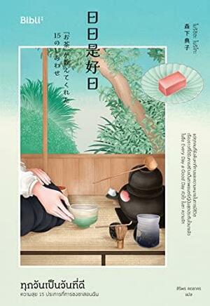 ทุกวันเป็นวันที่ดี: ความสุข 15 ประการที่การชงชาสอนฉัน by Noriko Morishita