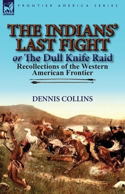 The Indians' Last Fight or The Dull Knife Raid: Recollections of the Western American Frontier by Dennis Collins