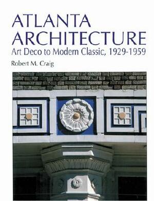 Atlanta Architecture: Art Deco to Modern Classic, 1929-1959 by Robert Craig