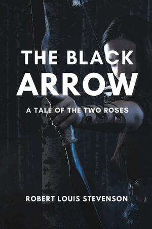 The Black Arrow: A Tale of the Two Roses by Robert Louis Stevenson with Annotations by Robert Louis Stevenson