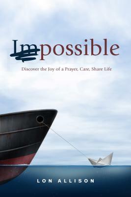 (im)Possible: Discover the Joy of a Prayer, Care, Share Life by Lon Allison