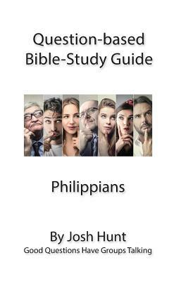 Question-based Bible Study Lessons - Philippians: Good Questions Have Groups Talking by Josh Hunt