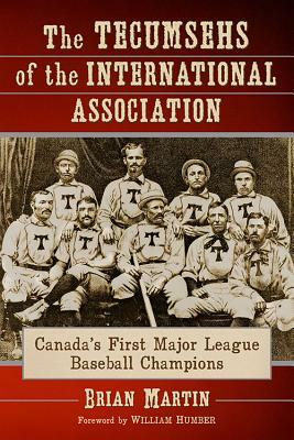 The Tecumsehs of the International Association: Canada's First Major League Baseball Champions by Brian Martin