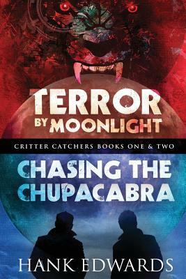 Terror by Moonlight & Chasing the Chupacabra: Critter Catchers Books One & Two by Hank Edwards