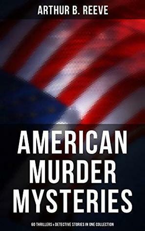 American Murder Mysteries: 60 Thrillers & Detective Stories in One Collection: Detective Craig Kennedy Series, The Silent Bullet, The Poisoned Pen, The ... the Wall, Gold of the Gods, The Soul Scar… by Arthur B. Reeve