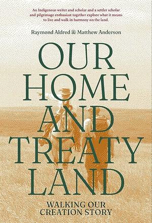 Our Home and Treaty Land: Walking Our Creation Story by Raymond Aldred, Matthew Anderson