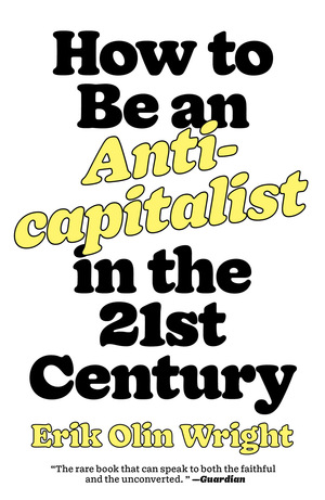 How to be an Anti-Capitalist in the 21st Century by Erik Olin Wright