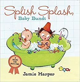 Splish Splash, Baby Bundt: A Recipe for Bath Time by Jamie Harper