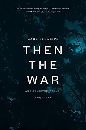 Then the War: And Selected Poems, 2007-2020 by Carl Philips