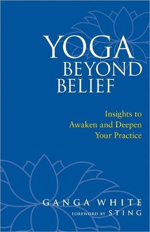 Yoga Beyond Belief: Insights to Awaken and Deepen Your Practice by Sting, Mark Schlenz, Ganga White
