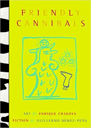 Friendly Cannibals: Art by Enrique Chagoya & Fiction by Guillermo Gomez Pena by Guillermo Gómez-Peña
