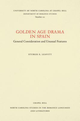 Golden Age Drama in Spain: General Consideration and Unusual Features by Sturgis E. Leavitt