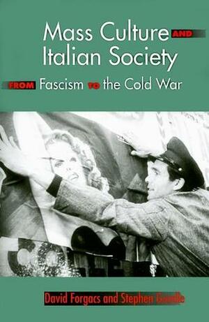 Mass Culture and Italian Society from Fascism to the Cold War by David Forgacs, Stephen Gundle