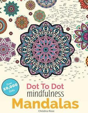 Dot to Dot Mindfulness Mandalas: Beautiful Anti-Stress Patterns to Complete & Colour by Christina Rose