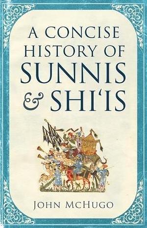 Concise History Of Sunnis & Shi Is by John McHugo, John McHugo