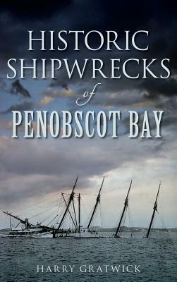 Historic Shipwrecks of Penobscot Bay by Harry Gratwick