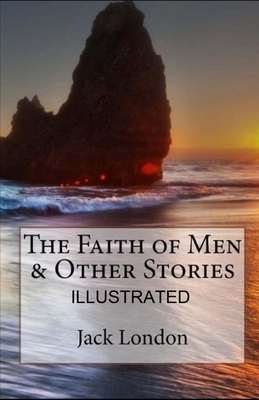 The Faith of Men & Other Stories illustrated by Jack London