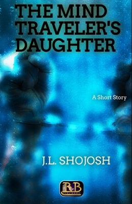 The Mind Traveler's Daughter: A Short Story by J. L. Shojosh