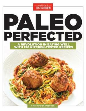 Paleo Perfected: A Revolution in Eating Well with 150 Kitchen-Tested Recipes by 