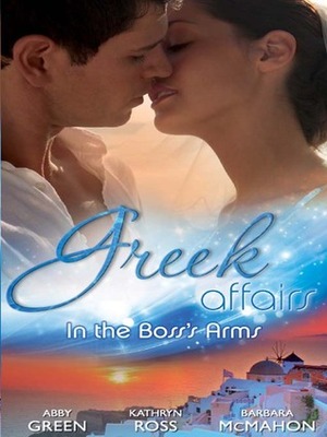 Greek Affairs: In the Boss's Arms by Kathryn Ross, Barbara McMahon, Abby Green