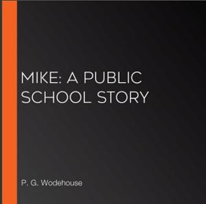 Mike: A Public School Story by P.G. Wodehouse