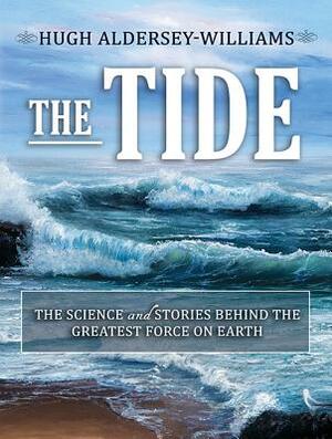 The Tide: The Science and Stories Behind the Greatest Force on Earth by Hugh Aldersey-Williams