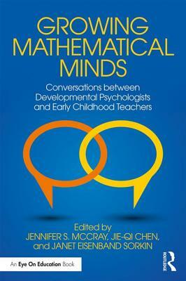 Growing Mathematical Minds: Conversations Between Developmental Psychologists and Early Childhood Teachers by Jennifer S. McCray, Jie-Qi Chen, Janet Eisenband Sorkin