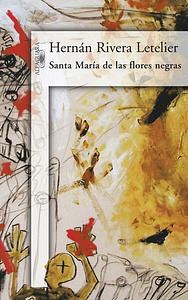 Santa Maria De Las Flores Negras by Hernán Rivera Letelier