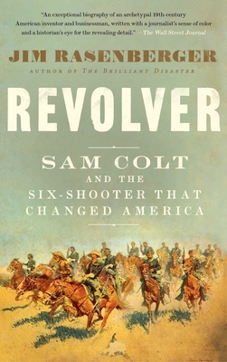 Revolver: Sam Colt and the Six-Shooter That Changed America by Jim Rasenberger