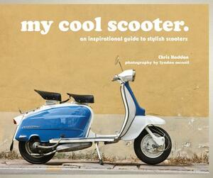 My Cool Scooter: An Inspirational Guide to Stylish Scooters by Chris Haddon