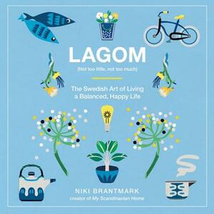 Lagom: Not Too Little, Not Too Much: The Swedish Art of Living a Balanced, Happy Life by Niki Brantmark