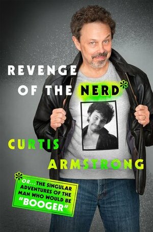 Revenge of the Nerd: Or . . . The Singular Adventures of the Man Who Would Be Booger by Curtis Armstrong