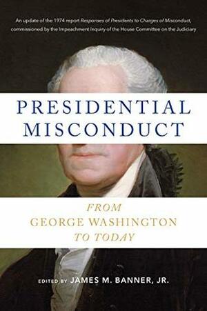 Presidential Misconduct: From George Washington to Today by James M. Banner Jr.