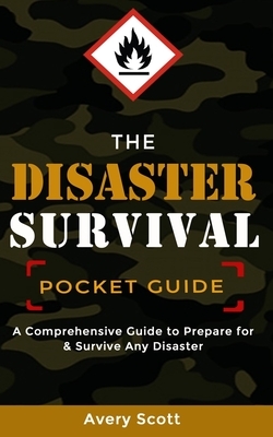The Disaster Survival Pocket Guide: A Comprehensive Guide to Prepare for & Survive Any Disaster by Avery Scott
