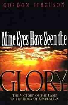 Mine Eyes Have Seen the Glory: The Victory of the Lamb in the Book of Revelation by Gordon Ferguson