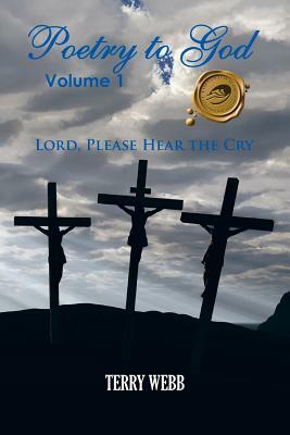 Poetry to God, Volume 1: Lord, Please Hear the Cry by Terry Webb