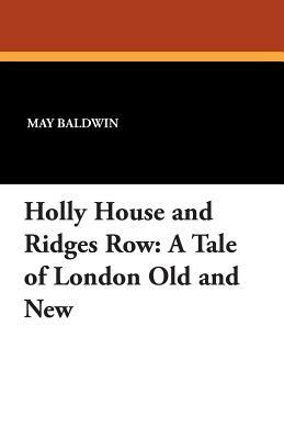 Holly House and Ridges Row: A Tale of London Old and New by May Baldwin