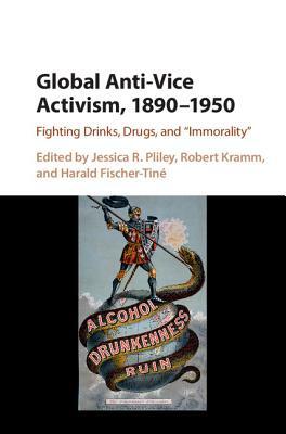 Global Anti-Vice Activism, 1890-1950: Fighting Drinks, Drugs, and 'immorality' by 