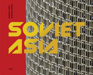 Soviet Asia: Soviet Modernist Architecture in Central Asia by Marco Buttino, Alessandro De Magistris, Roberto Conte, Damon Murray, Stefano Perego