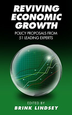 Reviving Economic Growth: Policy Proposals from 51 Leading Experts by Brink Lindsey