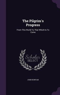 The Pilgrim's Progress: From This World to That Which Is to Come by John Bunyan