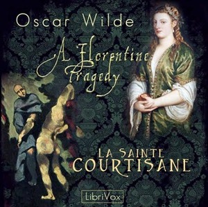 A Florentine Tragedy and La Sainte Courtisane by Ruth Golding, Oscar Wilde, Robbie Ross