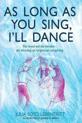 As Long as You Sing, I'll Dance: The bond not the burden - the blessing of reciprocal caregiving by Melissa Mykal Batalin