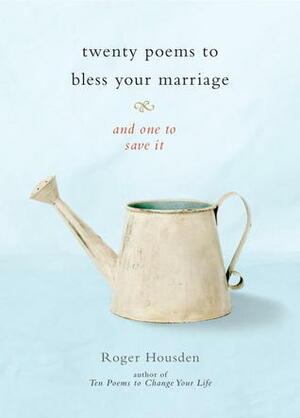 Twenty Poems to Bless Your Marriage: And One to Save It by Roger Housden