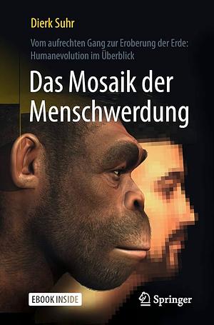 Das Mosaik Der Menschwerdung: Vom Aufrechten Gang Zur Eroberung Der Erde: Humanevolution Im Überblick by Dierk Suhr