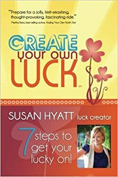 Create Your Own Luck: 7 Steps to Get Your Lucky on by Susan Hyatt