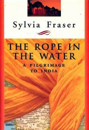 The Rope in the Water: A Pilgrimage to India by Sylvia Fraser